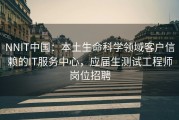 NNIT中国：本土生命科学领域客户信赖的IT服务中心，应届生测试工程师岗位招聘