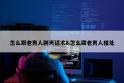 怎么跟老男人聊天话术&amp;怎么跟老男人相处