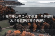 十堰市事业单位人才引进：条件限制及培养管理政策待遇说明