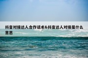 抖音对接达人合作话术&amp;抖音达人对接是什么意思