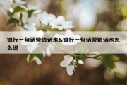 银行一句话营销话术&amp;银行一句话营销话术怎么说
