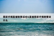 翡翠手镯直播销售话术&amp;直播翡翠手镯需要说什么