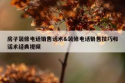 房子装修电话销售话术&amp;装修电话销售技巧和话术经典视频