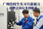 广州技校生实习月薪破万，招聘会岗位多到眼花