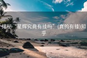 揭秘“星辉究竟有挂吗”(真的有挂)知乎