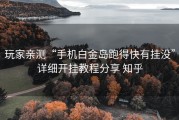 玩家亲测“手机白金岛跑得快有挂没”详细开挂教程分享 知乎