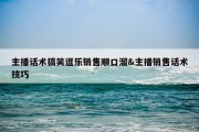 主播话术搞笑逗乐销售顺口溜&amp;主播销售话术技巧