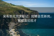 吴有前北京求职记：招聘会觅新岗，郭顺良招揽才