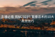 直播必看 揭秘2023年直播话术的10大高效技巧
