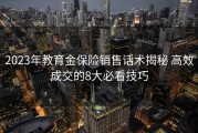 2023年教育金保险销售话术揭秘 高效成交的8大必看技巧