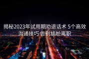 揭秘2023年试用期劝退话术 5个高效沟通技巧 告别尴尬离职