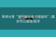 导师分享“波特娱乐有透视挂吗”(真实可以装挂)知乎