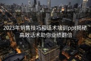 2023年销售技巧和话术培训ppt揭秘 高效话术助你业绩翻倍