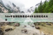 fabe年金保险销售话术&amp;年金保险话术大全
