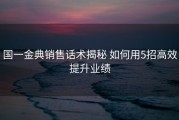 国一金典销售话术揭秘 如何用5招高效提升业绩