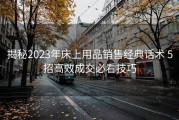 揭秘2023年床上用品销售经典话术 5招高效成交必看技巧