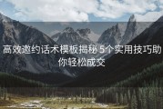 高效邀约话术模板揭秘 5个实用技巧助你轻松成交