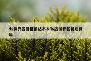 4s保养套餐推销话术&amp;4s店保养套餐划算吗