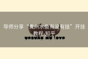 导师分享“贵州水鱼有没有挂”开挂教程-知乎