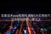 恋爱话术app有用吗 揭秘5大实用技巧 让你轻松俘获心爱之人