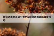 装修话术怎么吸引客户&amp;装修话术开场白和技巧
