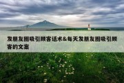 发朋友圈吸引顾客话术&amp;每天发朋友圈吸引顾客的文案