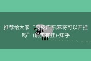 推荐给大家“皮皮广东麻将可以开挂吗”(确实有挂)-知乎