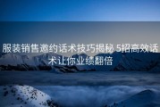 服装销售邀约话术技巧揭秘 5招高效话术让你业绩翻倍