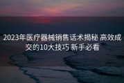 2023年医疗器械销售话术揭秘 高效成交的10大技巧 新手必看