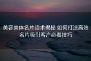 美容美体名片话术揭秘 如何打造高效名片吸引客户必看技巧