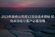 2023年装修公司双12活动话术揭秘 如何高效吸引客户必看攻略