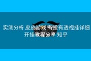  实测分析 皮皮游戏 有没有透视挂详细开挂教程分享 知乎