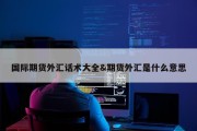 国际期货外汇话术大全&amp;期货外汇是什么意思