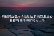 揭秘兴业信用卡退息话术 高效退息必看技巧 新手也能轻松上手