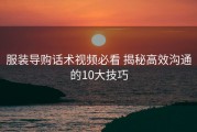 服装导购话术视频必看 揭秘高效沟通的10大技巧