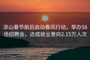 凉山春节前后启动春风行动，举办56场招聘会，达成就业意向2.15万人次