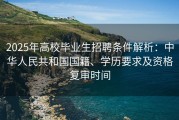 2025年高校毕业生招聘条件解析：中华人民共和国国籍、学历要求及资格复审时间