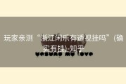 玩家亲测“浙江闲乐有透视挂吗”(确实有挂)-知乎