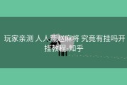  玩家亲测 人人燕赵麻将 究竟有挂吗开挂教程-知乎