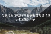  分享经验 东胜麻将 有没有透视挂详细开挂教程- 知乎