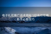 电子礼花推广话术揭秘 5招高效吸睛 新手必看技巧