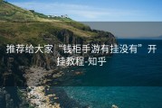 推荐给大家“钱柜手游有挂没有”开挂教程-知乎