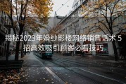 揭秘2023年婚纱影楼网络销售话术 5招高效吸引顾客必看技巧
