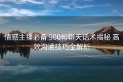 情感主播必备 900句聊天话术揭秘 高效沟通技巧全解析