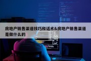 房地产销售渠道技巧和话术&amp;房地产销售渠道是做什么的