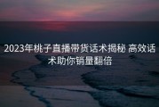 2023年桃子直播带货话术揭秘 高效话术助你销量翻倍