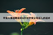 平安人事招聘话术&amp;针对平安公司招人的话术