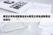 展览公司电话销售话术&amp;展览公司电话销售话术技巧