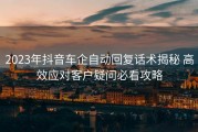 2023年抖音车企自动回复话术揭秘 高效应对客户疑问必看攻略