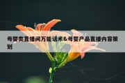 母婴类直播间万能话术&amp;母婴产品直播内容策划